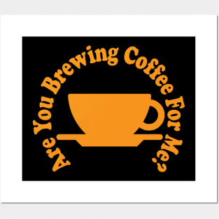 are you brewing coffee for me Posters and Art